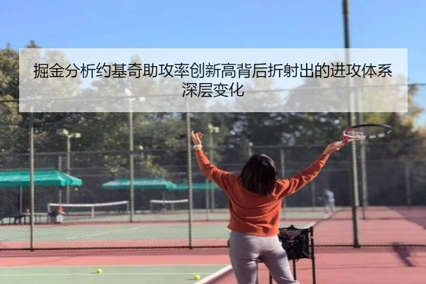 掘金分析约基奇助攻率创新高背后折射出的进攻体系深层变化