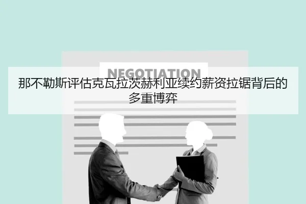那不勒斯评估克瓦拉茨赫利亚续约薪资拉锯背后的多重博弈