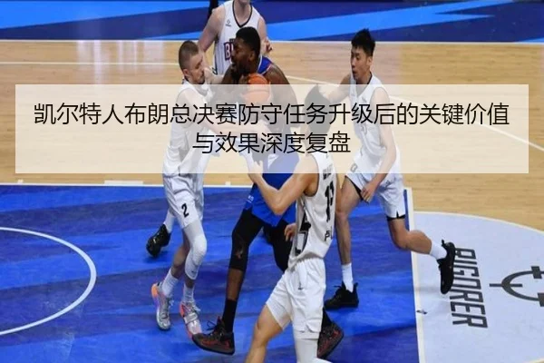 凯尔特人布朗总决赛防守任务升级后的关键价值与效果深度复盘