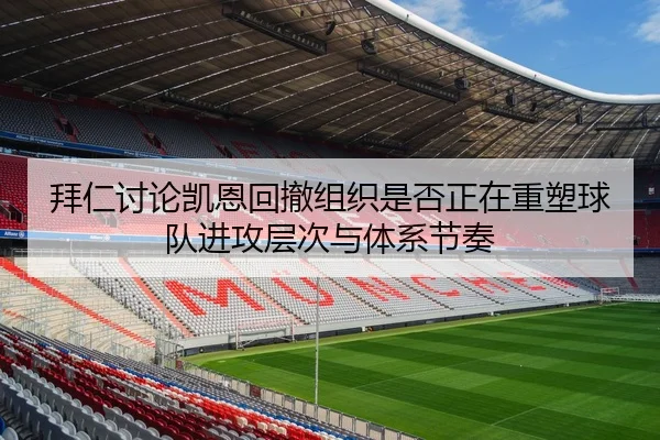 拜仁讨论凯恩回撤组织是否正在重塑球队进攻层次与体系节奏