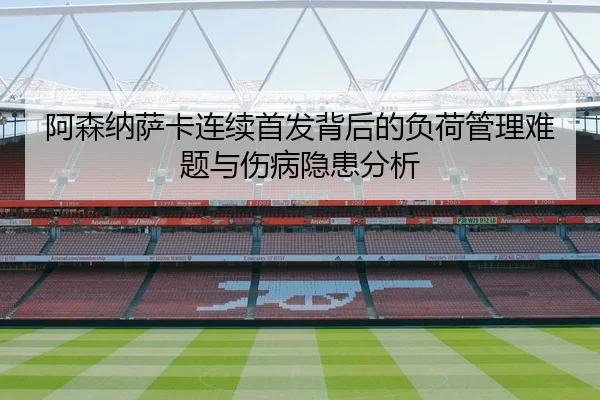 阿森纳萨卡连续首发背后的负荷管理难题与伤病隐患分析