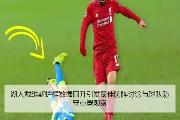 湖人戴维斯护框数据回升引发最佳防阵讨论与球队防守重塑观察