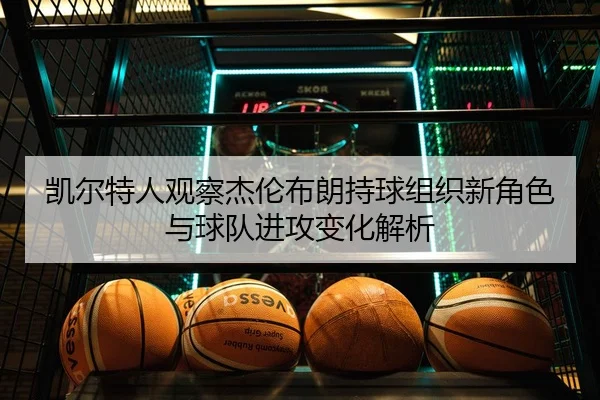 凯尔特人观察杰伦布朗持球组织新角色与球队进攻变化解析