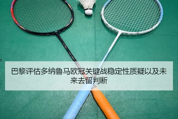 巴黎评估多纳鲁马欧冠关键战稳定性质疑以及未来去留判断