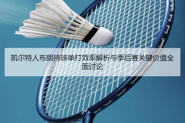 凯尔特人布朗持球单打效率解析与季后赛关键价值全面讨论