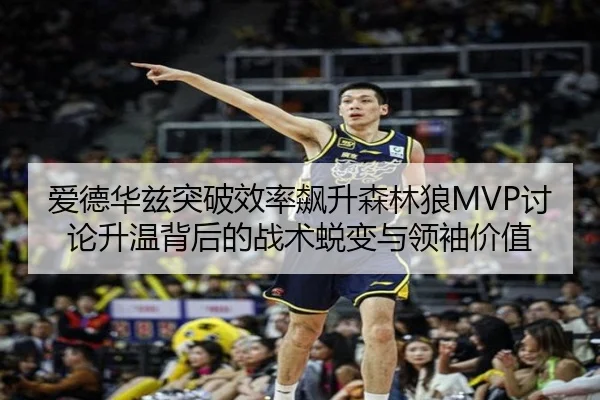 爱德华兹突破效率飙升森林狼MVP讨论升温背后的战术蜕变与领袖价值