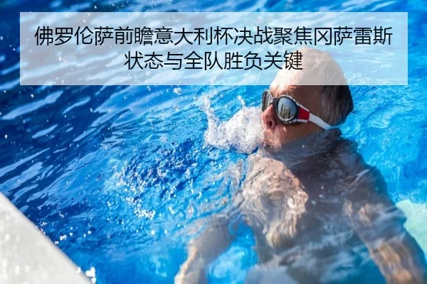 佛罗伦萨前瞻意大利杯决战聚焦冈萨雷斯状态与全队胜负关键
