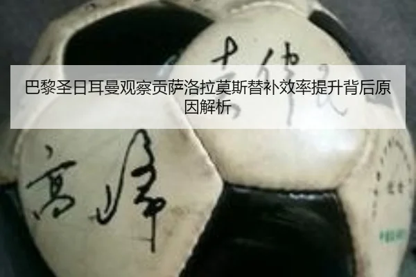 巴黎圣日耳曼观察贡萨洛拉莫斯替补效率提升背后原因解析