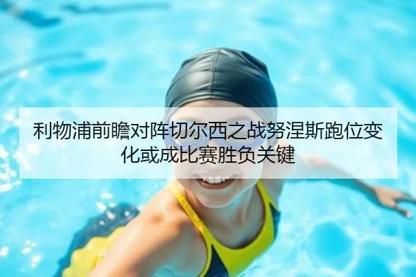利物浦前瞻对阵切尔西之战努涅斯跑位变化或成比赛胜负关键