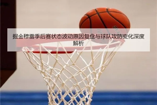 掘金穆雷季后赛状态波动原因复盘与球队攻防变化深度解析