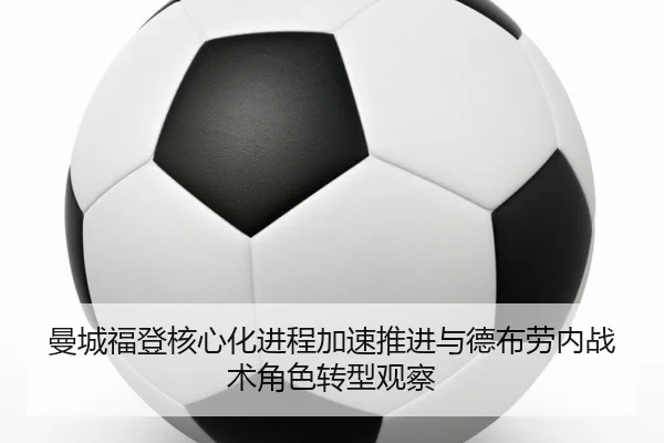 曼城福登核心化进程加速推进与德布劳内战术角色转型观察