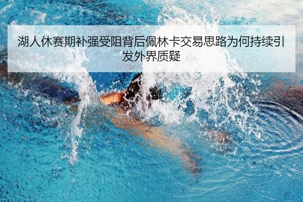 湖人休赛期补强受阻背后佩林卡交易思路为何持续引发外界质疑