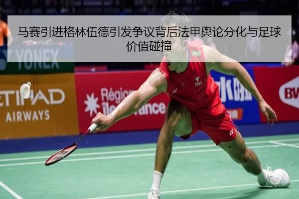 马赛引进格林伍德引发争议背后法甲舆论分化与足球价值碰撞